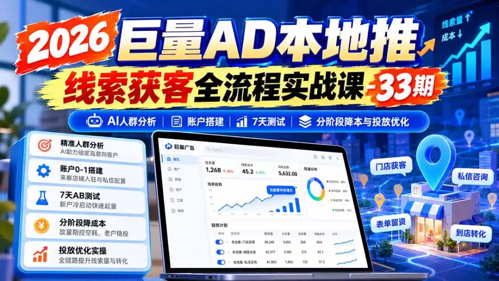 2026巨量AD本地推线索获客全流程实战课-33期：AI人群分析、账户搭建、7天测试、分阶段降本与投放优化-一起筹课网