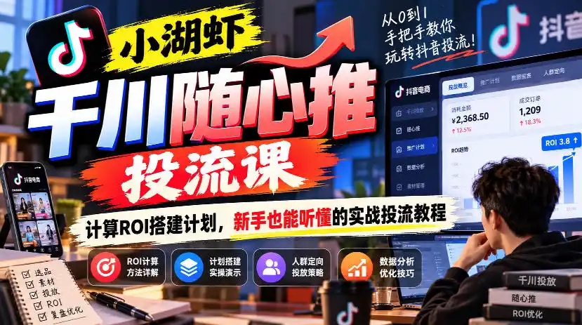 小湖虾千川随心推投流课，计算ROI搭建计划，新手也能听懂的实战投流教程-一起筹课网