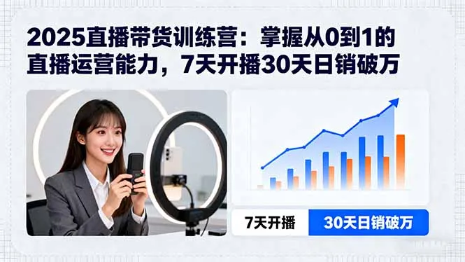 2025直播带货训练营：掌握从0到1的直播运营能力，7天开播30天日销破万-一起筹课网