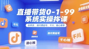 直播带货0~1~99系统实操课，自然流、微付费起号、千川、随心推等，直播带货全链路完整逻辑-一起筹课网