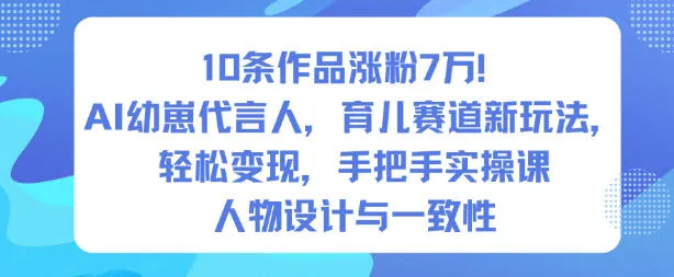 10条作品涨粉7W！AI幼崽代言人，育儿赛道新玩法，轻松变现，手把手实操课-一起筹课网