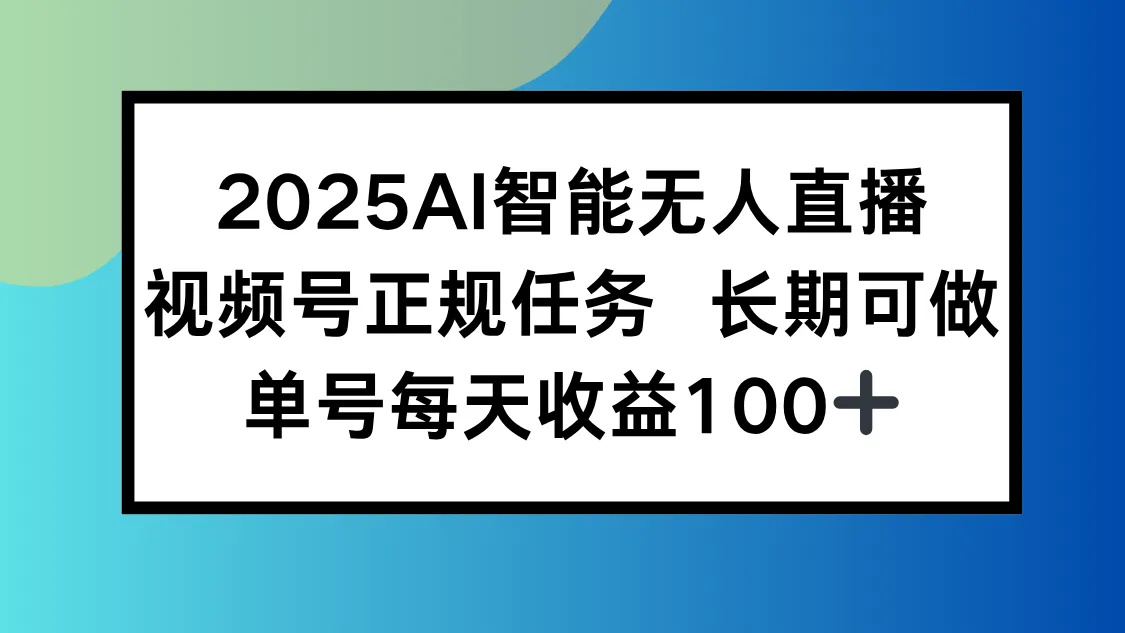 2025AI智能无人直播新玩法，视频号长期稳定任务，单日平均收益100+-一起筹课网