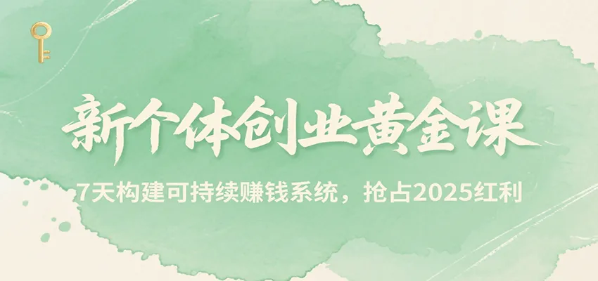 新个体创业黄金课，7天构建可持续赚钱系统，抢占2025红利-一起筹课网