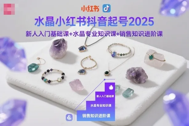水晶小红书抖音起号2025,新人入门基础课+水晶专业知识课+销售知识进阶课-一起筹课网