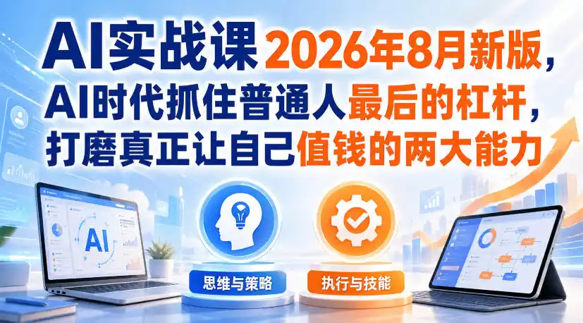 AI实战课2026年8月新版，AI时代抓住普通人最后的杠杆，打磨真正让自己值钱的两大能力-一起筹课网