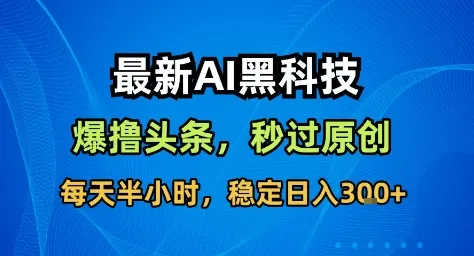 最新AI黑科技撸头条收益软件,无需指令,原创度直接拉满,每日稳定收益3张【揭秘】-一起筹课网