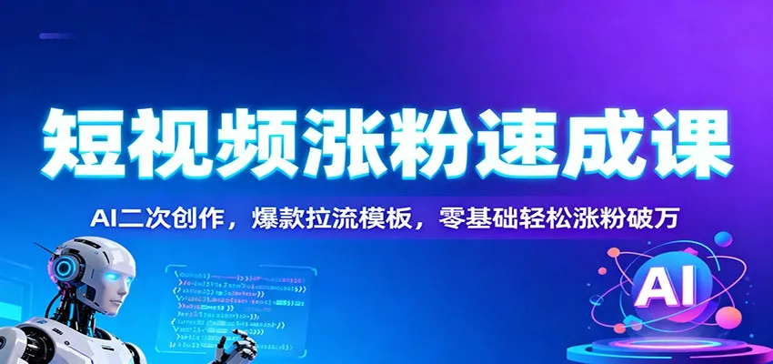 短视频涨粉速成课：AI二次创作，爆款拉流模板，零基础轻松涨粉破万-一起筹课网