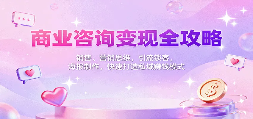 商业咨询变现全攻略:销售、营销思维,引流锁客,海报制作,快速打造私域赚钱模式-一起筹课网