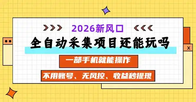 全自动采集项目还能玩吗？2026实测新风口 一部手机就能操作-一起筹课网