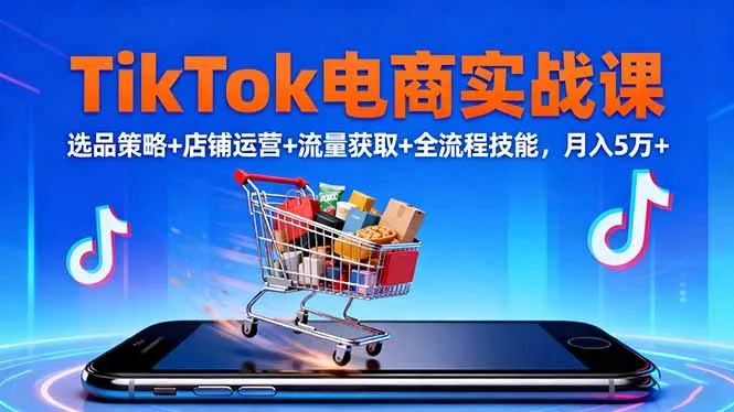 TikTok电商实战课10月,选品策略+店铺运营+流量获取+全流程技能,月入5万+-一起筹课网