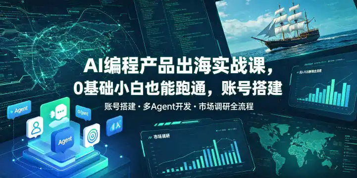 AI编程产品出海实战课，0基础小白也能跑通，账号搭建・多Agent开发・市场调研全流程，月入千刀跨境变现教程(更新0822)-一起筹课网