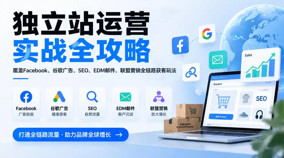 独立站运营实战全攻略,覆盖Facebook、谷歌广告、SEO、EDM邮件、联盟营销全链路获客玩法(更新2026)-一起筹课网