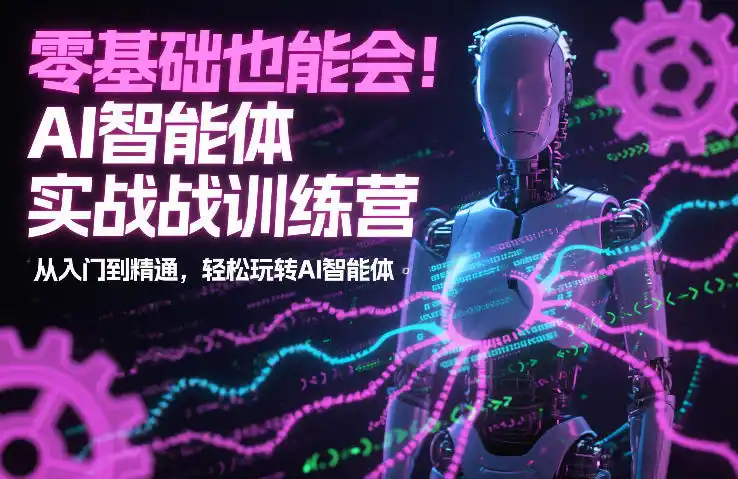 零基础也能会!AI智能体实战训练营:从入门到精通,轻松玩转AI智能体-一起筹课网
