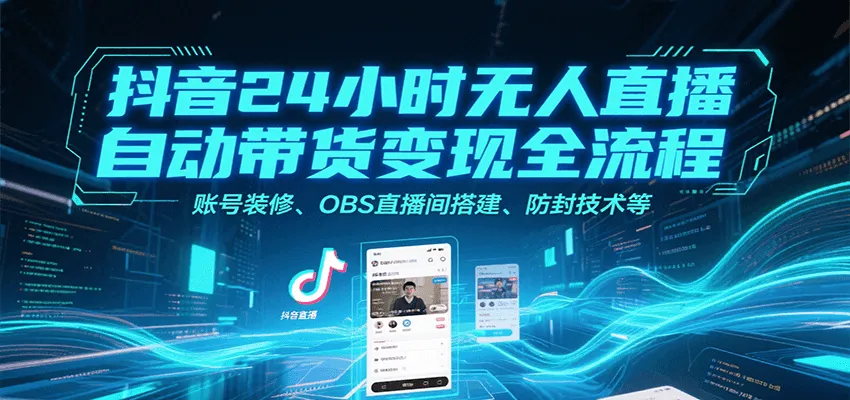 抖音24小时无人直播自动带货变现全流程，账号装修、OBS直播间搭建、防封技术等-一起筹课网