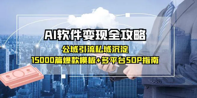 AI软件变现全攻略：公域引流私域沉淀，15000篇爆款模板+多平台SOP指南-一起筹课网
