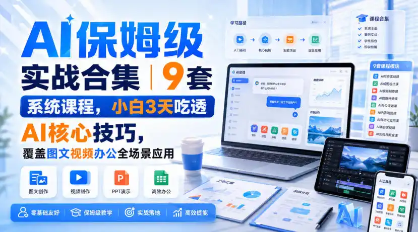 AI保姆级实战合集|9套系统课程,小白3天吃透AI核心技巧,覆盖图文视频办公全场景应用-一起筹课网