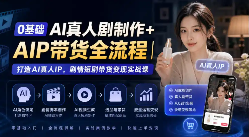 0基础AI真人剧制作+AIP带货全流程｜打造AI真人IP，剧情短剧带货变现实战课-一起筹课网