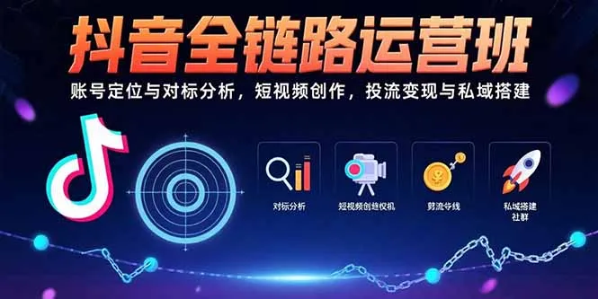 抖音全链路运营班:账号定位与对标分析,短视频创作,投流变现与私域搭建-一起筹课网
