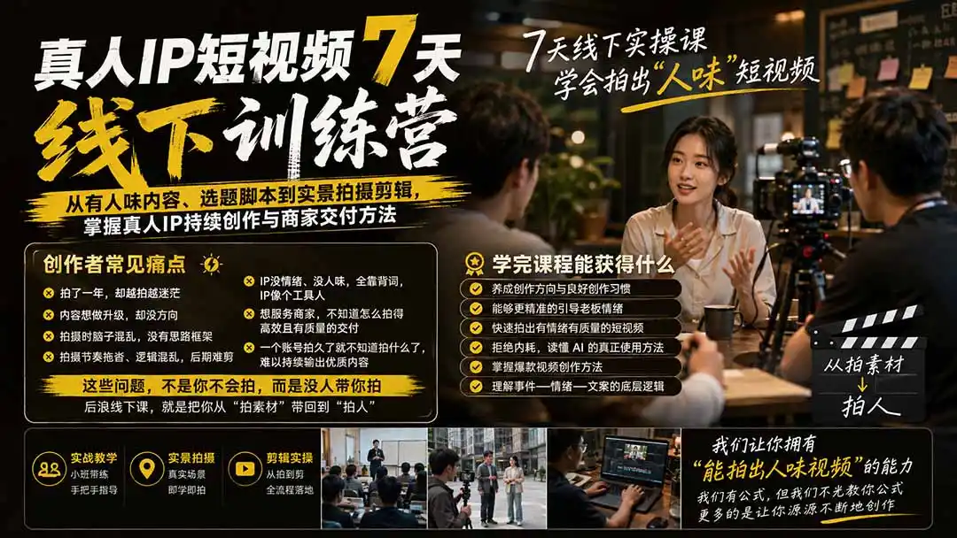真人IP短视频7天训练营：从有人味内容、选题脚本到实景拍摄剪辑，掌握真人IP持续创作与商家交付方法-一起筹课网