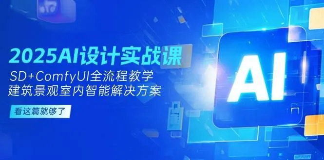 2025AI设计实战课，SD+ComfyUI全流程教学，建筑景观室内智能解决方案-一起筹课网