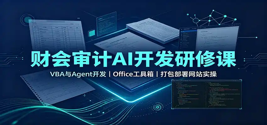 财会审计AI开发研修课：VBA与Agent开发，Office工具箱，打包部署网站实操-一起筹课网