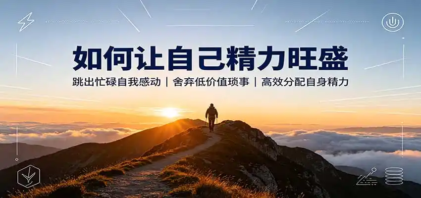如何让自己精力旺盛：跳出忙碌自我感动，舍弃低价值琐事，高效分配自身精力-一起筹课网