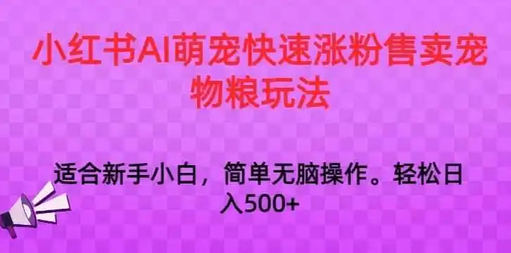 小红书AI萌宠快速涨粉售卖宠物粮玩法，日入1000+【揭秘】-一起筹课网