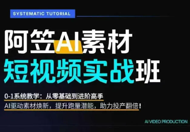 AI视频素材实战班，0-1系统教学，从零基础到进阶高手AI驱动素材焕新，提升跑量潜能，助力投产翻倍(更新)-一起筹课网