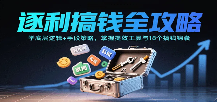 逐利搞钱全攻略：学底层逻辑+手段策略，掌握提效工具与18个搞钱锦囊-一起筹课网