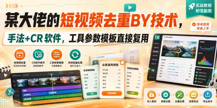 某大佬的短视频去重搬运技术，手法+CR软件，工具参数模板直接复用-一起筹课网