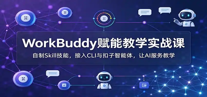 WorkBuddy赋能教学实战课：自制Skill技能，接入CLI与扣子智能体，让AI服务教学-一起筹课网