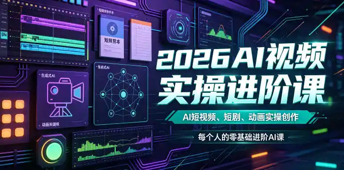 2026AI视频实操进阶课，AI短视频、短剧、动画实操创作，每个人的零基础进阶ai课(更新0825)-一起筹课网