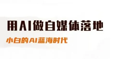 用AI做自媒体落地，适合新手快速入门与进阶，小白的AI蓝海时代-一起筹课网