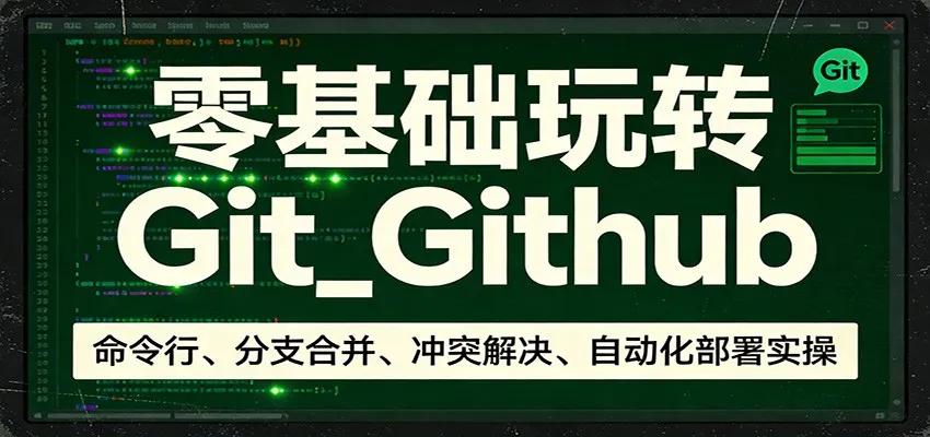 零基础玩转Git_Github:命令行、分支合并、冲突解决、自动化部署实操-一起筹课网
