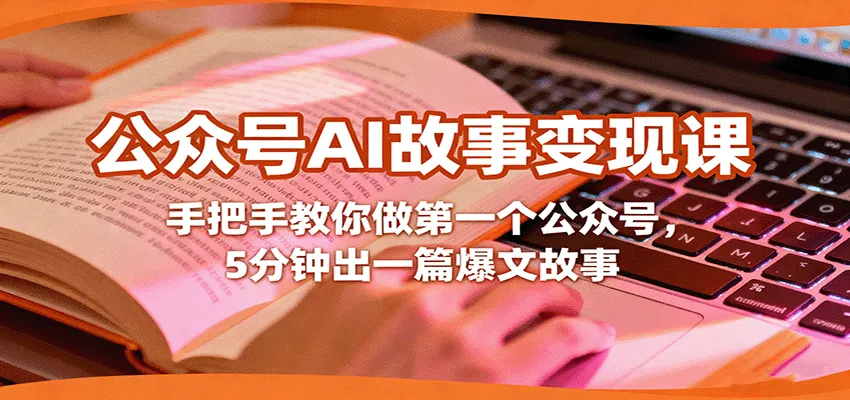 公众号AI故事变现课,手把手教你做第一个公众号,5分钟出一篇爆文故事-一起筹课网