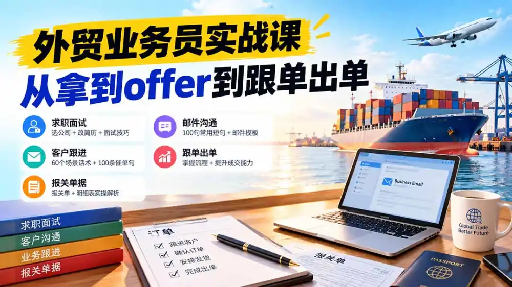 外贸业务员从求职到出单实战课：教你筛选优质公司、优化简历、应对面试、客户跟进催单及出口报关操作篇-一起筹课网