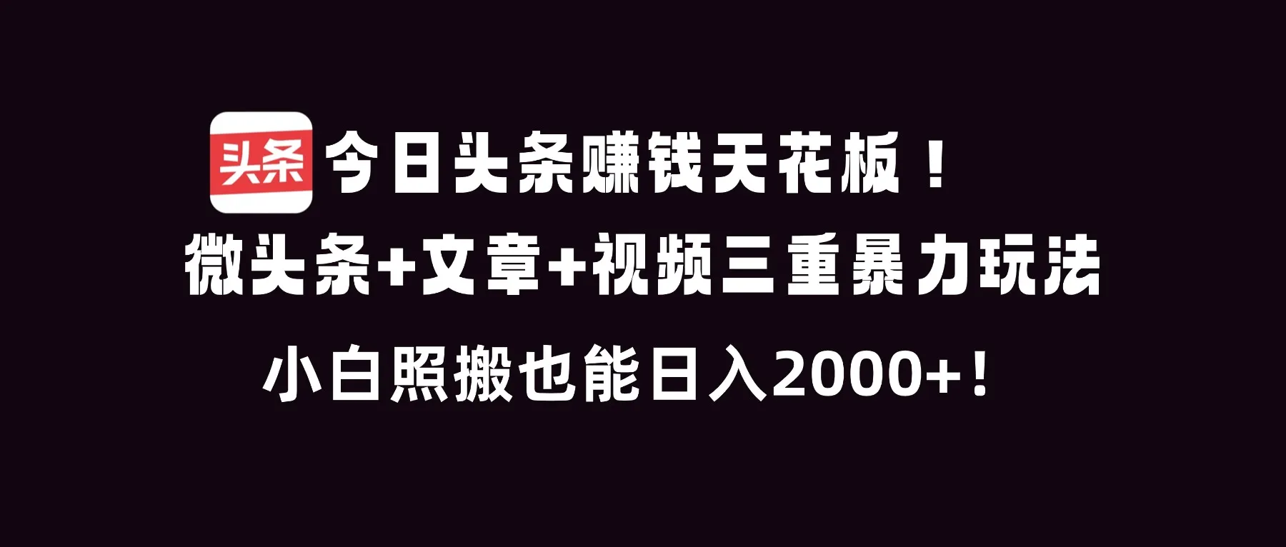 今日头条赚钱天花板！微头条+文章+视频三重暴利玩法，小白照搬也能日人2000+-一起筹课网