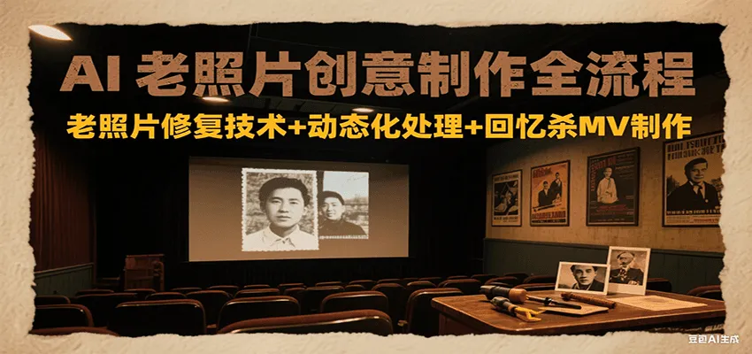 AI老照片创意制作全流程：老照片修复技术+动态化处理+回忆杀MV制作-一起筹课网