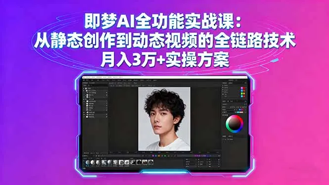 即梦AI全功能实战课：从静态创作到动态视频的全链路技术 月入3万+实操方案-一起筹课网