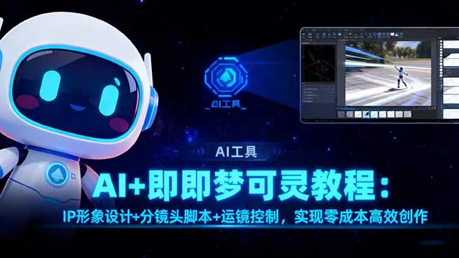 AI+即梦可灵教程:IP形象设计+分镜头脚本+运镜控制,实现零成本高效创作-一起筹课网