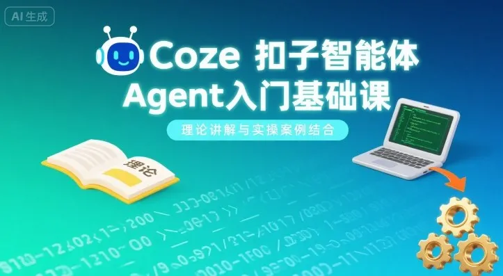 Coze扣子智能体Agent入门基础课，理论讲解与实操案例结合-一起筹课网