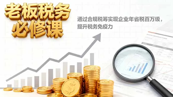 老板税务必修课,通过合规税筹实现企业年省税百万级,提升税务免疫力-一起筹课网