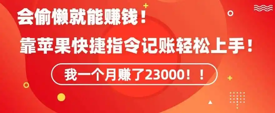 会偷懒就能赚钱！靠苹果快捷指令自动记账轻松上手，一个月变现23000【揭秘】-一起筹课网