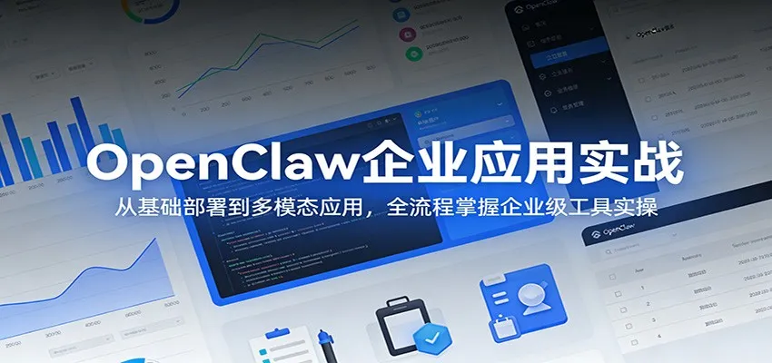OpenClaw企业应用实战：从基础部署到多模态应用，全流程掌握企业级工具实操-一起筹课网
