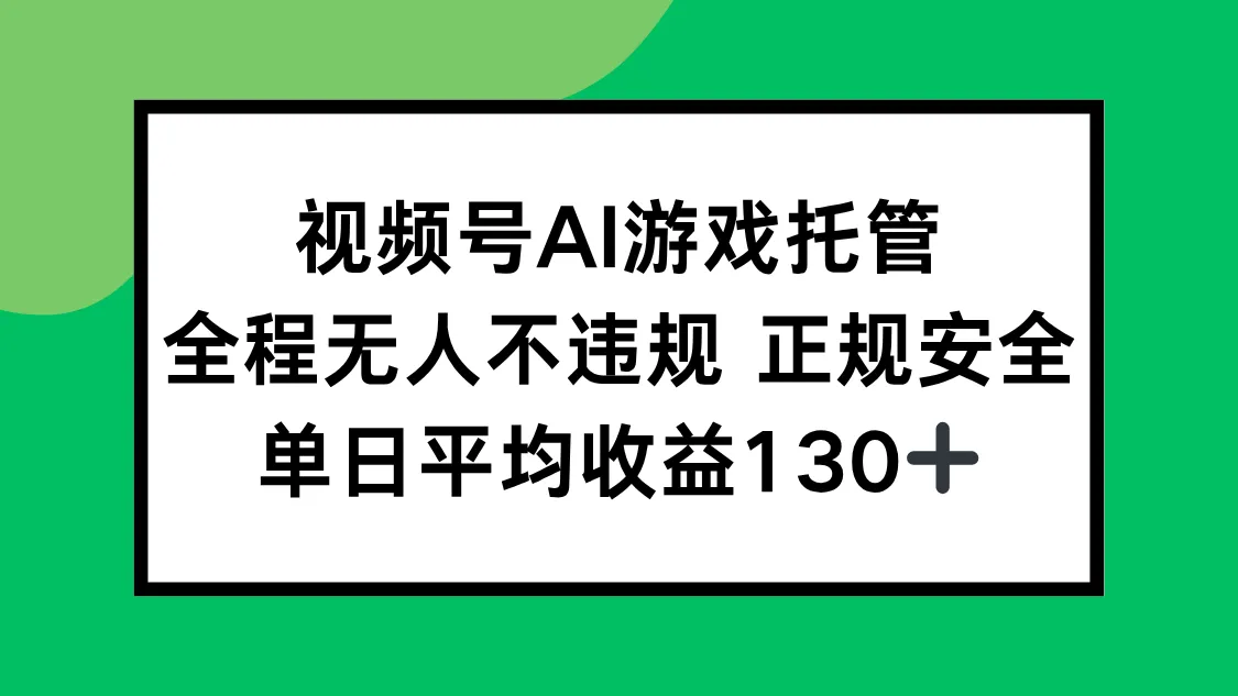 视频号AI游戏托管，全程无人不违规 正规安全，单日平均收益130+-一起筹课网