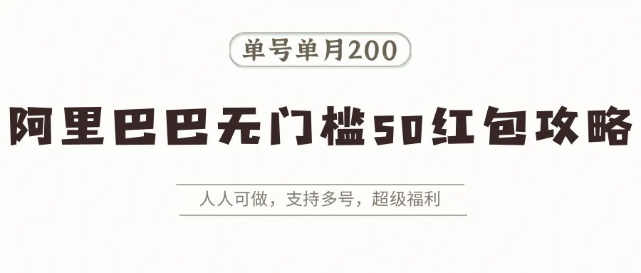 阿里巴巴无门槛50红包攻略，单号单月200。人人可做，支持多号，超级福利-一起筹课网