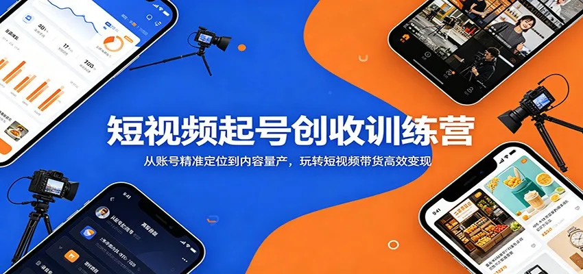 短视频起号创收训练营：从账号精准定位到内容量产，玩转短视频带货高效变现-一起筹课网