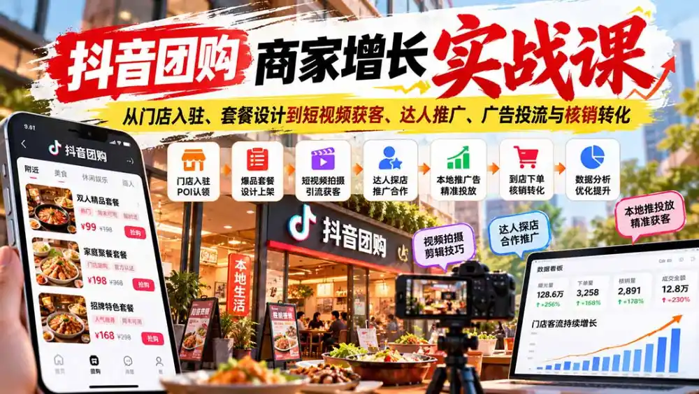 抖音团购商家增长实战课：从门店入驻、套餐设计到短视频获客、达人推广、广告投流与核销转化-一起筹课网