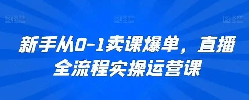 新手从0-1卖课爆单，直播全流程实操运营课-一起筹课网
