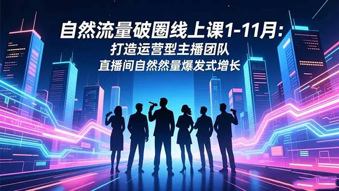 自然流量破圈线上课1-11月：打造运营型主播团队 直播间自然流量爆发式增长-一起筹课网